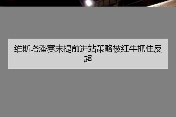 维斯塔潘赛末提前进站策略被红牛抓住反超